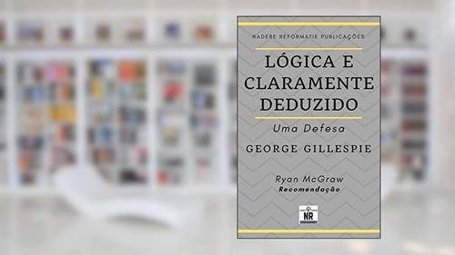 Capa de Lógica e Claramente Deduzido: Uma Defesa, do autor George Gillespie
