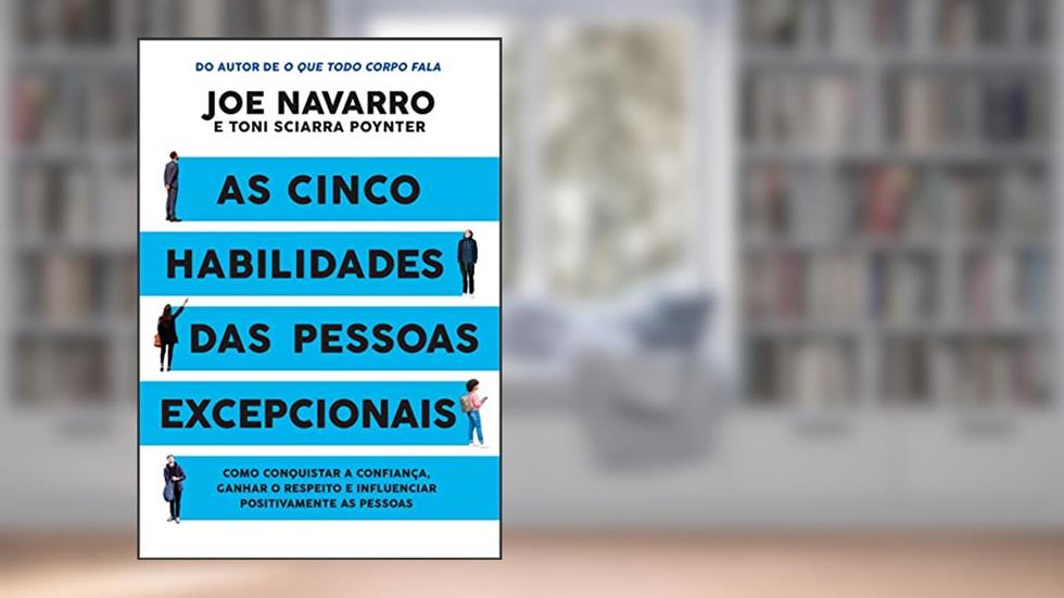 As cinco habilidades das pessoas excepcionais: Como conquistar a confiança, ganhar o respeito e influenciar positivamente as pessoas, do autor Joe Navarro; Toni Sciarra Poynter