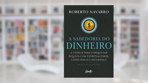 Capa de A Sabedoria do Dinheiro: A ciência para conquistar riqueza com espiritualidade, consciência e segurança., do autor Roberto Navarro