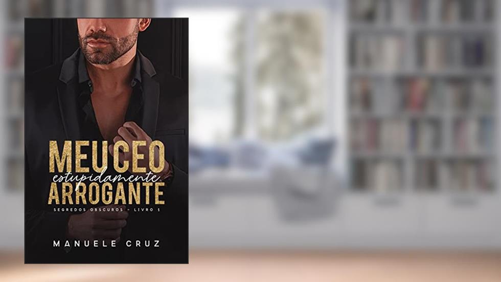 Meu CEO estupidamente arrogante - Segredos obscuros (Livro 1), do autor Manuele Cruz