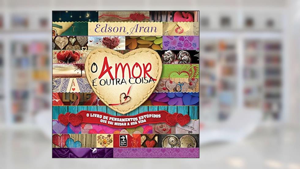 O amor é outra coisa: O livro de pensamentos estúpidos que vai mudar a sua vida, do autor Edson Aran