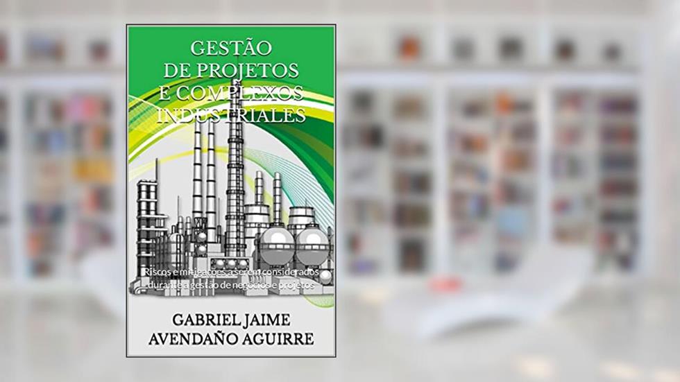GESTÃO DE PROJETOS E COMPLEXOS INDUSTRIALES: Riscos e mitigações a serem considerados durante a gestão de negócios e projetos, do autor GABRIEL JAIME AVENDAÑO AGUIRRE