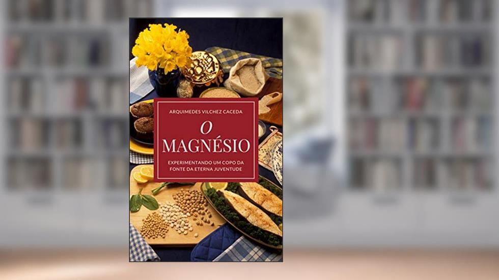 O Magnésio: Experimentando um copo da fonte da eterna juventude, do autor Arquimedes Vilchez Caceda