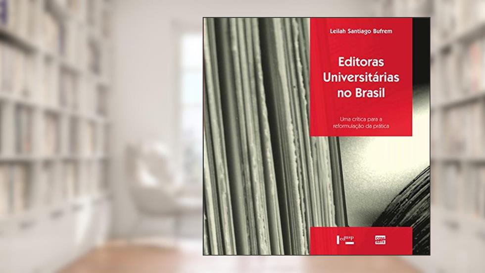 Editoras Universitárias no Brasil. Uma Crítica Para a Reformulação da Prática, do autor Leilah Santiago Bufrem
