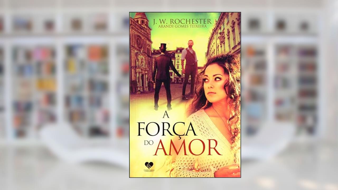 A força do amor, do autor Arand Gomes Teixeira [Médium]; J. W. Rochester [Espírito]