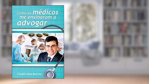 Capa de Como os médicos me ensinaram a advogar: Um manual da advocacia, do autor Claudio Jose Dias Batista