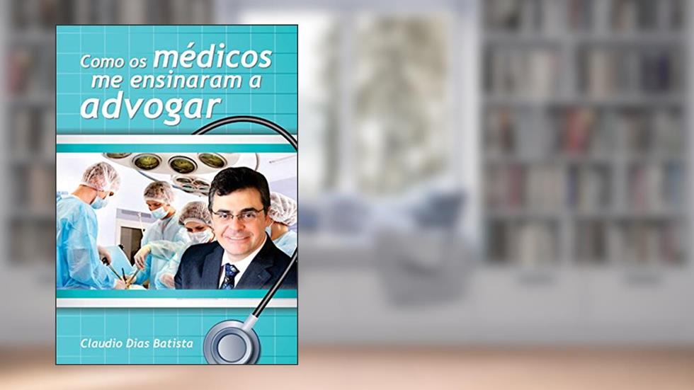 Como os médicos me ensinaram a advogar: Um manual da advocacia, do autor Claudio Jose Dias Batista