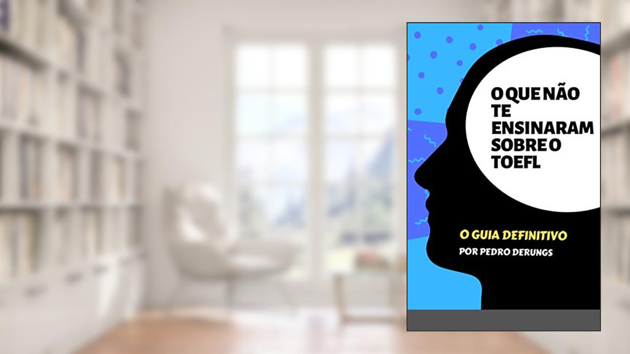 O Que Não Te Ensinaram Sobre O TOEFL: O Guia Definitivo, do autor Pedro Derungs