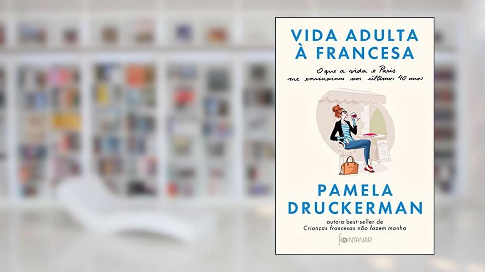 Vida adulta à francesa: O que a vida e Paris me ensinaram nos últimos 40 anos, do autor Pamela Druckerman