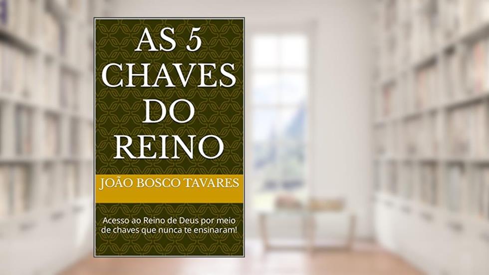 AS 5 CHAVES DO REINO: Acesso ao Reino de Deus por meio de chaves que nunca te ensinaram!, do autor João Bosco Tavares