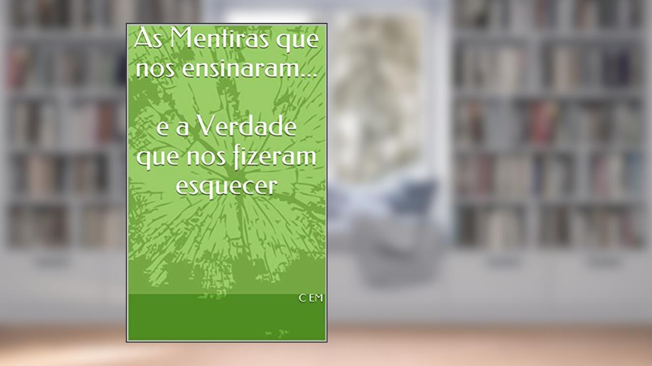 As Mentiras que nos ensinaram... e a Verdade que nos fizeram esquecer: e a Verdade que nos fizeram esquecer, do autor C EM