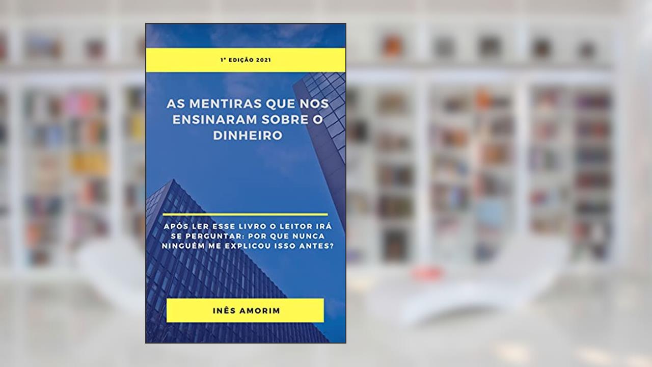 As Mentiras que nos Ensinaram sobre o Dinheiro: Depois de ler esse livro o leitor levado a pensar sobre o dinheiro de modo como nunca antes pensou, do autor Maria Inês Amorim da Silva