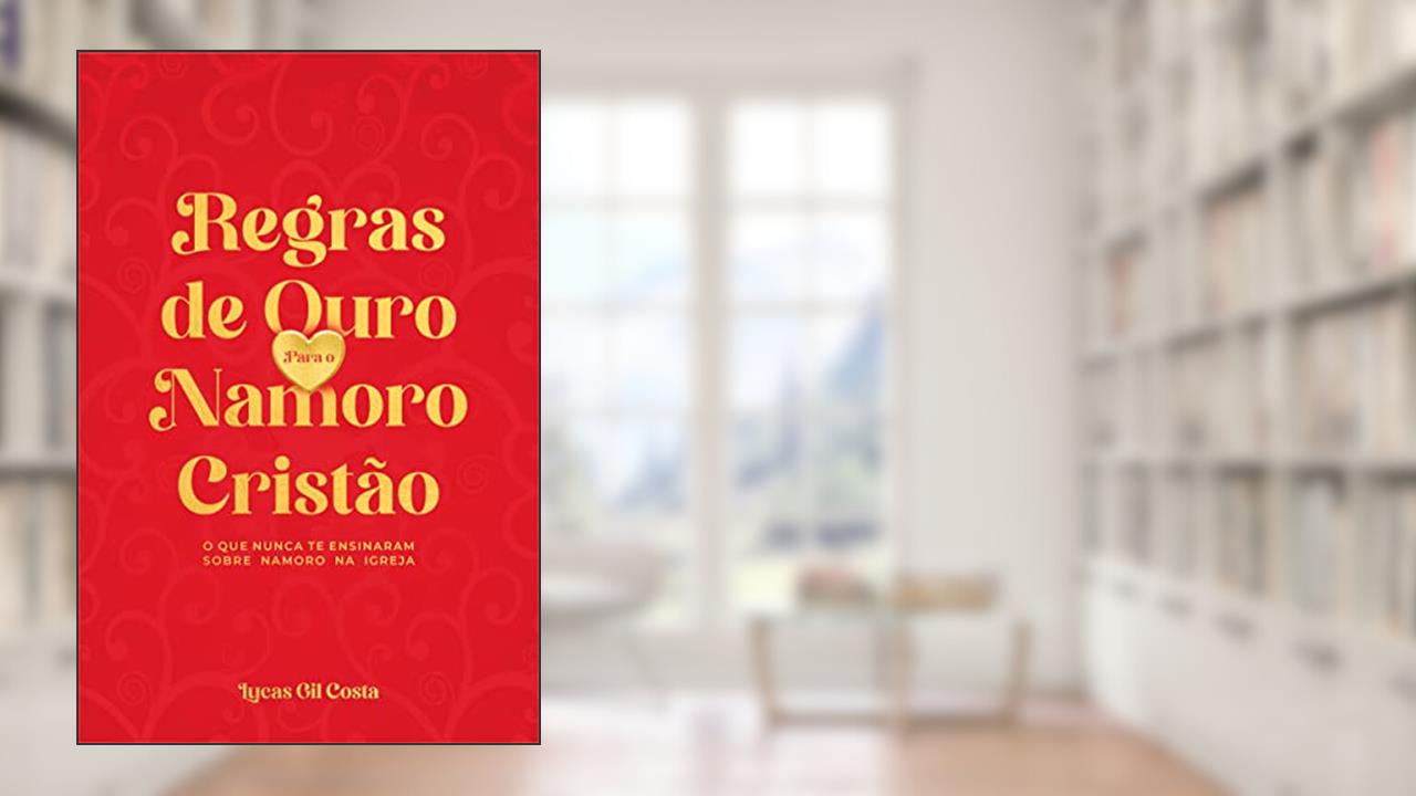 Regras de Ouro Para o Namoro Cristão: O QUE NUNCA TE ENSINARAM SOBRE NAMORO NA IGREJA, do autor Lucas Gil Costa