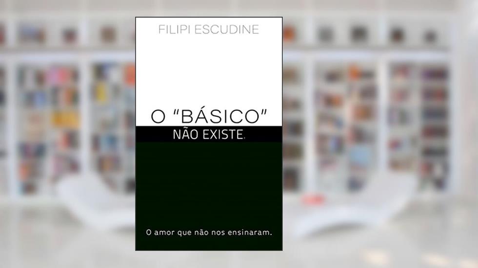 O "Básico", não existe: Sobre o amor que não nos ensinaram., do autor Filipi Escudine