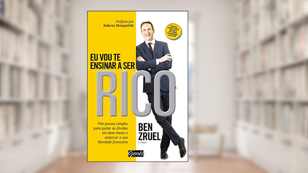 Eu vou te ensinar a ser rico: Três passos simples para quitar as dívidas em doze meses e construir a sua liberdade financeira, do autor Ben Zruel