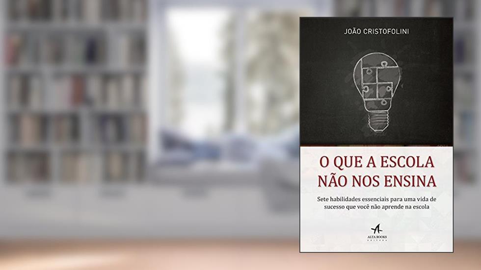 O que a Escola Não nos Ensina: Sete Habilidades Essenciais Para uma Vida de Sucesso que Você Não Aprende na Escola, do autor João Cristofolini