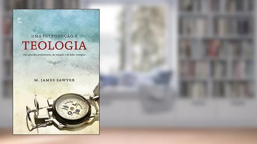 Capa de Uma Introdução à Teologia: das Questões Preliminares, da Vocação e do Labor Teológico, do autor M. James Sawyer