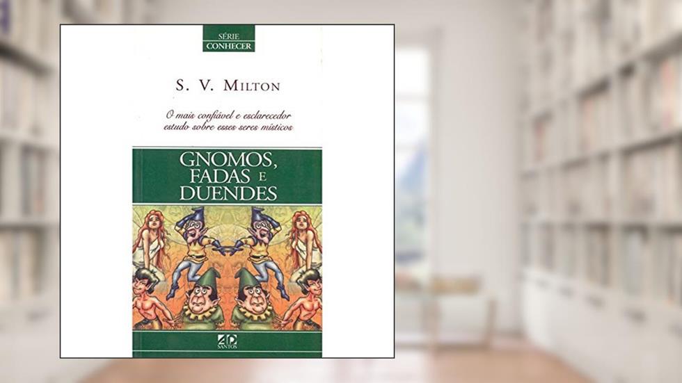 Gnomos, Fadas e Duendes. O Mais Confiável e Esclarecedor Estudo Sobre Esses Seres Místicos - Série Conhecer, do autor S. V. Milton