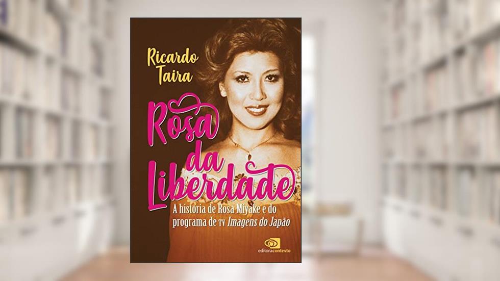 Rosa da liberdade: A história de Rosa Miyake e do programa de TV Imagens do Japão, do autor Ricardo Taira
