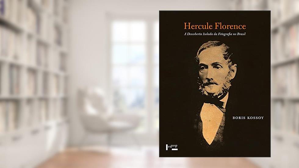 Hercule Florence : A Descoberta Isolada Da Fotografia No Brasil, do autor Boris Kossoy