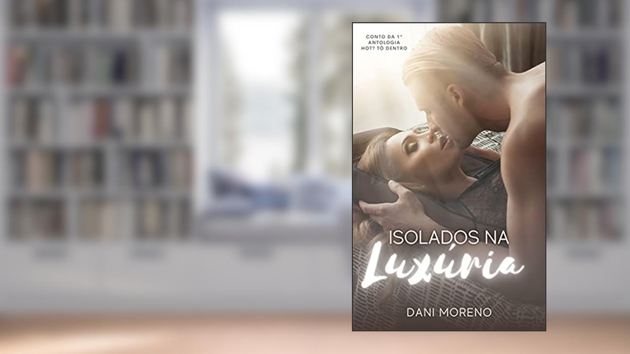 Isolados na Luxúria: Conto da Antologia Hot? Tô Dentro!, do autor Dani Moreno