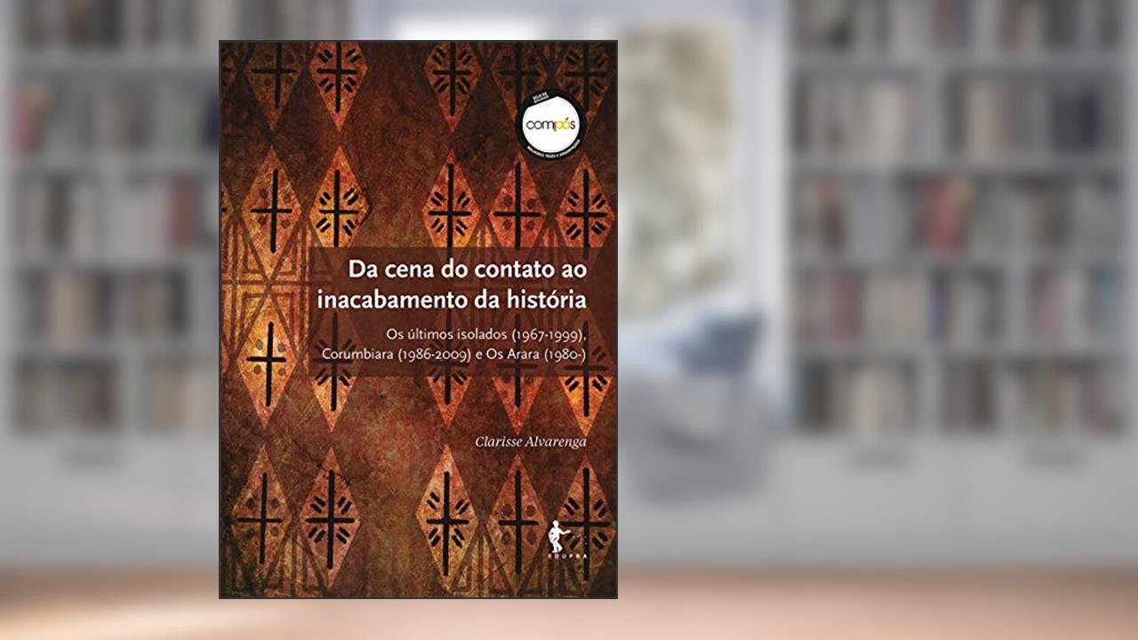 Da cena do contato ao inacabamento da história: Os últimos isolados (1967-1999), Corumbiara (1986-2009) e Os Arara (1980-), do autor Clarisse Alvarenga