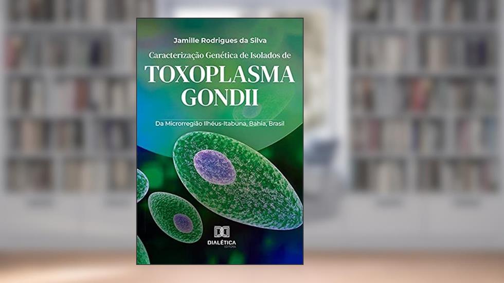 Caracterização Genética de Isolados de Toxoplasma gondii: Da Microrregião Ilhéus-Itabuna, Bahia, Brasil, do autor Jamille Rodrigues da Silva