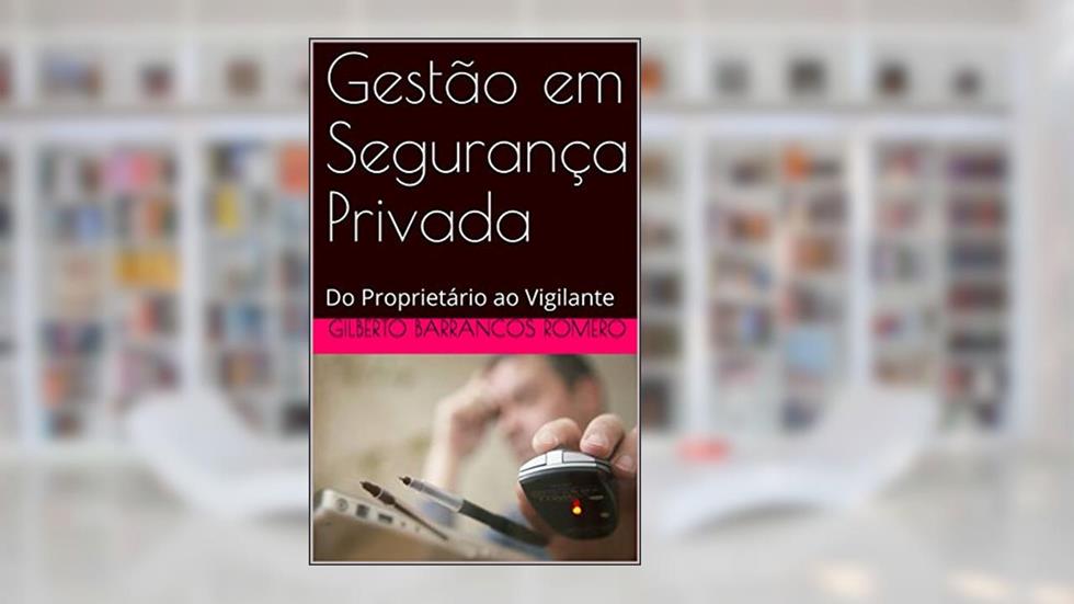 Gestão em Segurança Privada: Do Proprietário ao Vigilante, do autor Gilberto Barrancos Romero