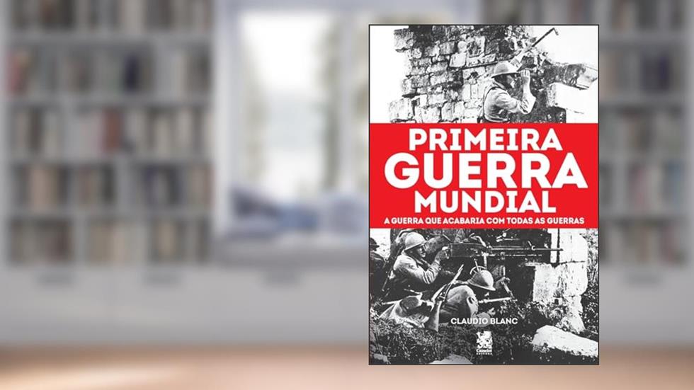 Primeira Guerra Mundial: A Guerra que Acabaria com Todas as Guerras, do autor Claudio Blanc