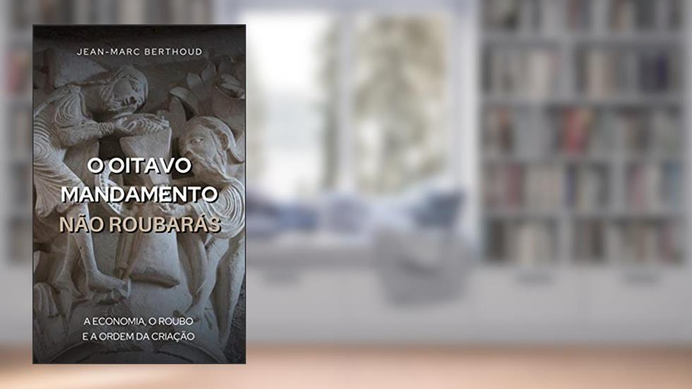 O Oitavo Mandamento, Não Roubarás: A economia, o roubo e a ordem da criação, do autor Jean-Marc Berthoud