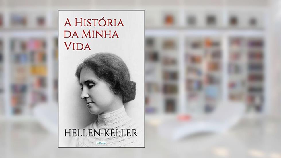 HELLEN KELLER: A História da Minha Vida - Autobiografia (Escritoras do Mundo), do autor Hellen Keller