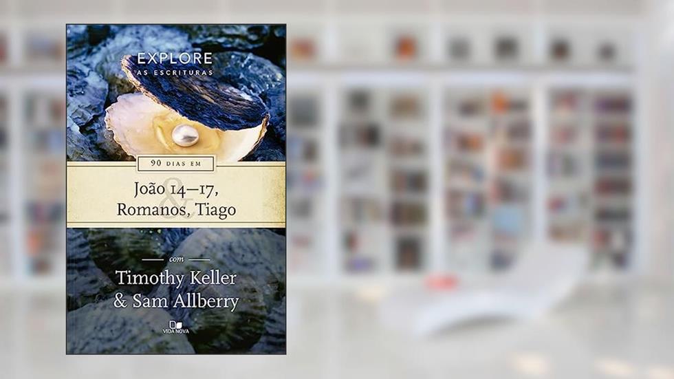 Série Explore as Escrituras - 90 Dias em João 14-17, Romanos e Tiago, do autor Timothy Keller e Sam Allberry