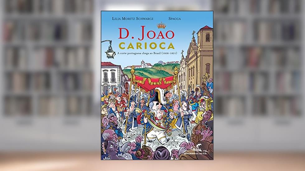 D. João Carioca: A corte portuguesa chega ao Brasil (1808-1821), do autor Lilia Moritz Schwarcz; Spacca