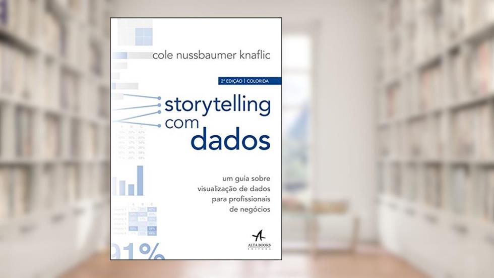 Storytelling com Dados: um Guia Sobre Visualização de Dados Para Profissionais de Negócios, do autor Cole Nussbaumer Knaflic