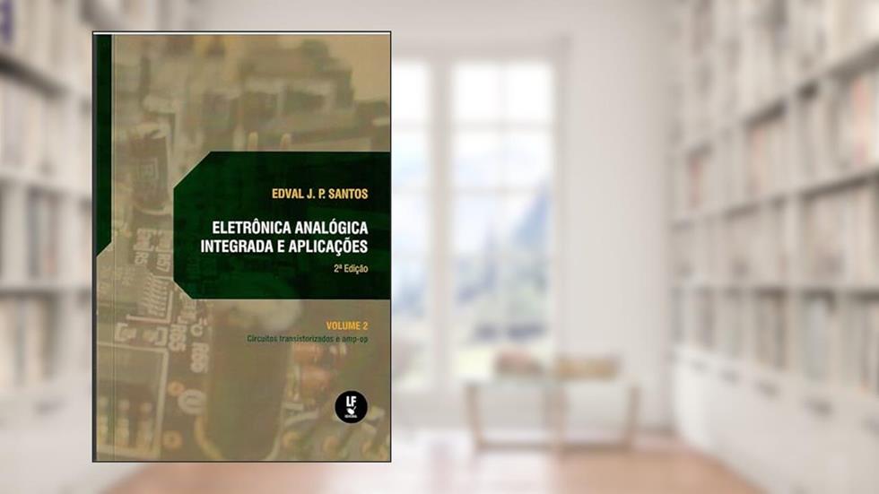 Eletrônica analógica integrada e aplicações: circuitos transistorizados e amp-op: volume II, do autor Edval J. P. Santos