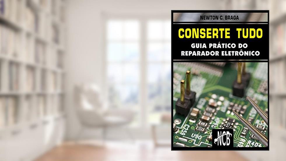 Conserte tudo: Guia prático do reparador eletrônico (Service, Reparação e Instalação Livro 1), do autor Newton C. Braga