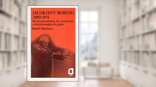 Capa de Jacob Levy Moreno: 1889-1974 : pai do psicodrama, da sociometria e da psicoterapia de grupo, do autor René F. Marineau