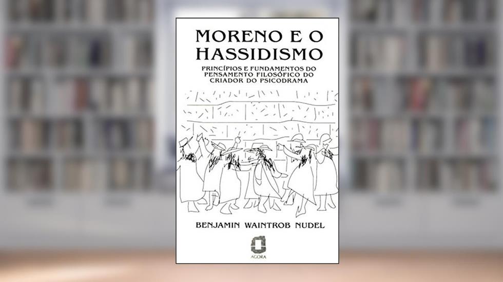 Moreno e o hassidismo: Princípios e fundamentos do pensamento filosófico do criador do psicodrama, do autor Benjamin Waintrob Nudel