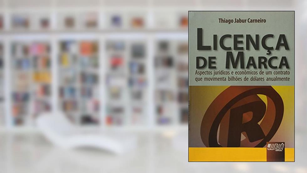 Licença de Marca: Aspectos Jurídicos e Econômicos de um Contrato que Movimenta Bilhões de Dólares Anualmente, do autor Thiago Jabur Carneiro