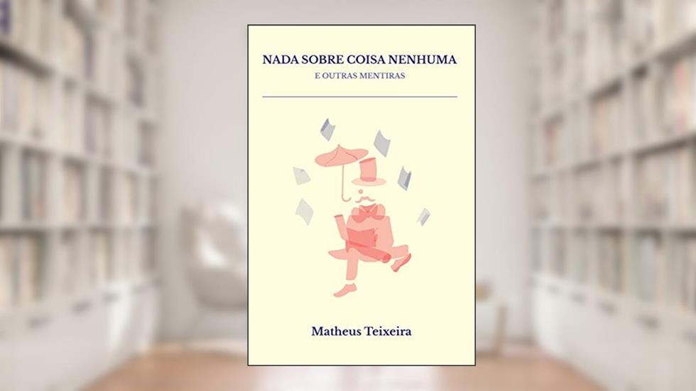 Nada sobre coisa nenhuma e outras mentiras, do autor Matheus Teixeira