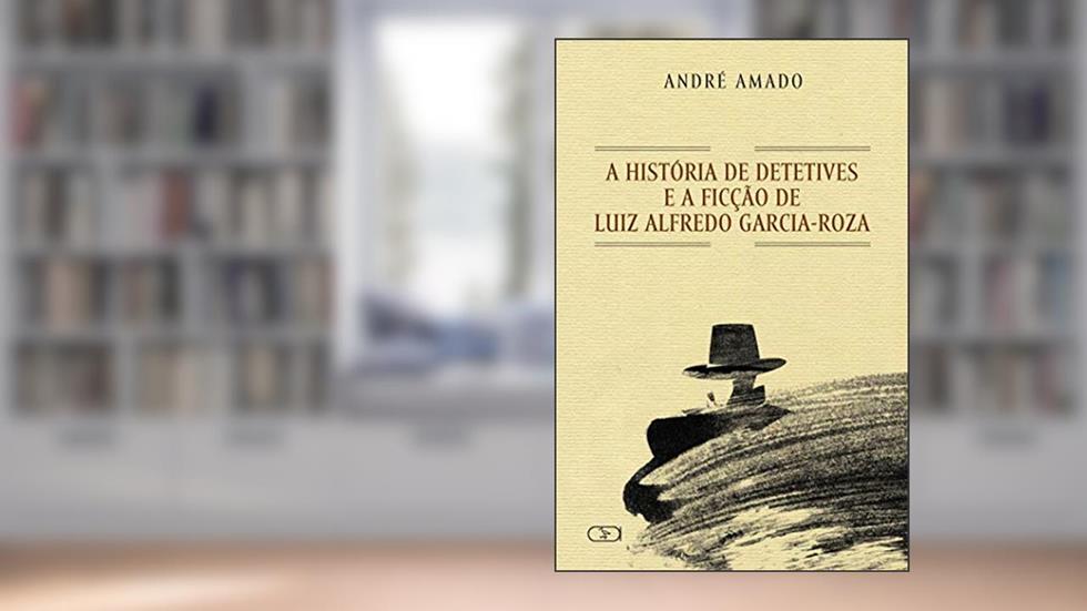 História de detetives e a ficção de Luiz Alfredo Garcia-Roza, do autor André Amado