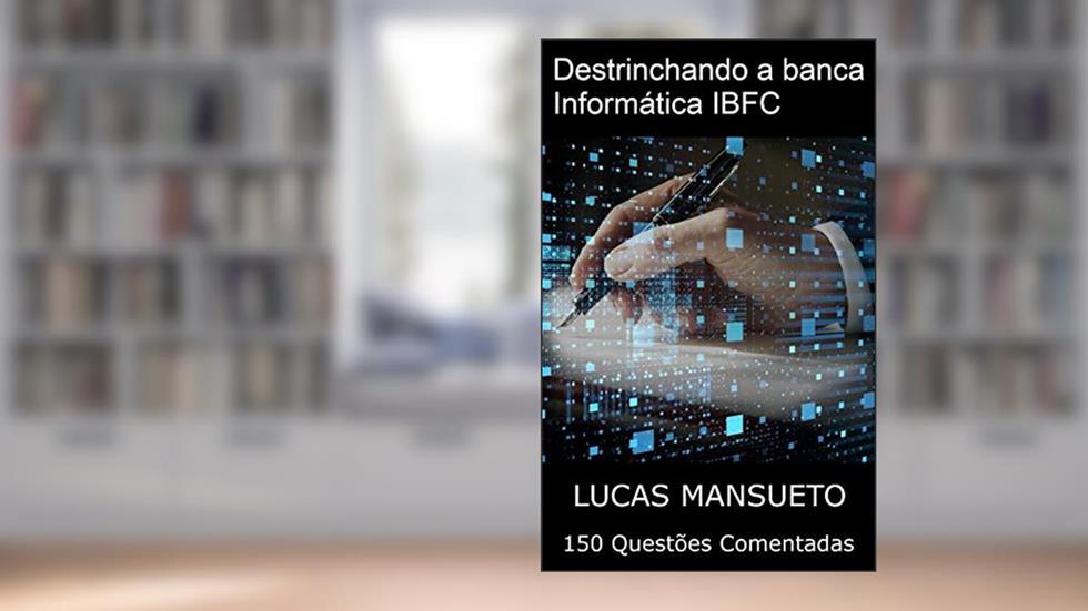 Destrinchando a Banca: Informática IBFC: 150 Questões Comentadas, do autor Lucas Mansueto; Hidelbrando Bispo