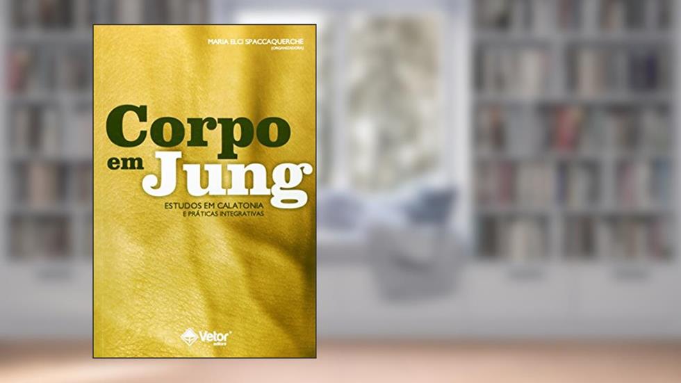 Corpo em Jung Estudos em Calatonia e Praticas Integrativas, do autor Maria Elci Spaccaquerche