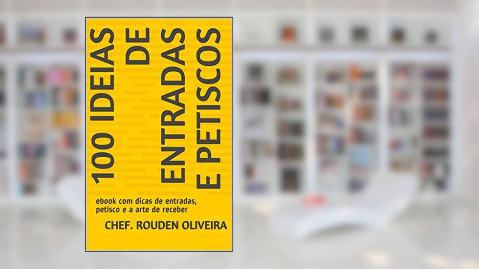 100 Ideias de Entradas e Petiscos : ebook com dicas de entradas, petisco e a arte de receber, do autor Chef. Rouden Oliveira