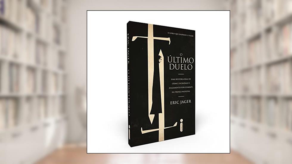O último duelo: Uma História Real de Crime, Escândalo e Julgamento Por Combate na França Medieval, do autor Eric Jager