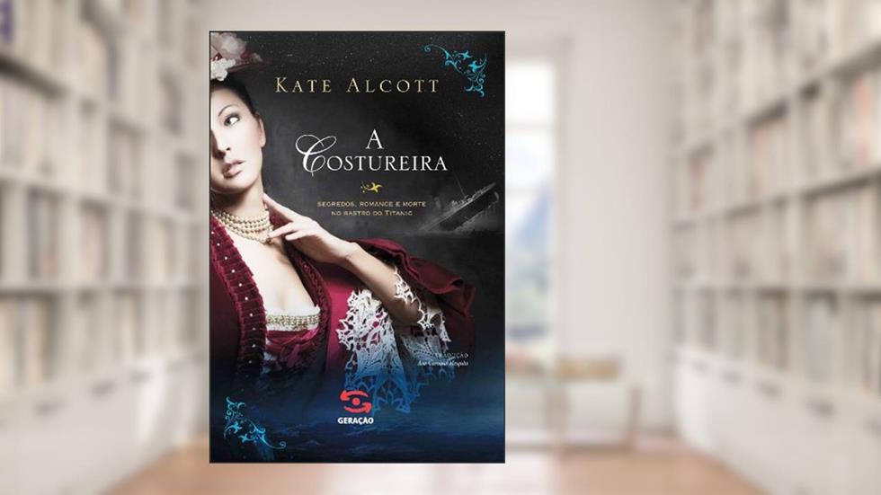 A costureira: Segredos, romance e morte no rastro do Titanic, do autor Kate Alcott
