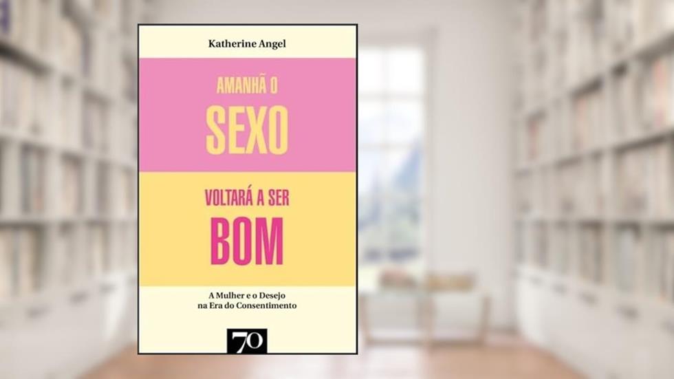 Amanhã o Sexo Voltará a ser bom: Mulher e Desejo na era do Consentimento, do autor Katherine Angel