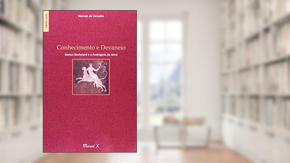 Conhecimento e Devaneio: Gaston Bachelard e a Androginia da Alma, do autor Marcelo de Carvalho