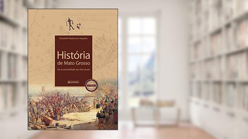 Capa de História de Mato Grosso: da Ancestralidade aos Dias Atuais, do autor Elizabeth Madureira Siqueira