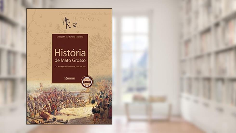 História de Mato Grosso: da Ancestralidade aos Dias Atuais, do autor Elizabeth Madureira Siqueira